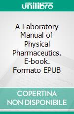 A Laboratory Manual of Physical Pharmaceutics. E-book. Formato EPUB ebook