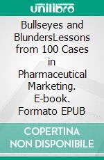 Bullseyes and BlundersLessons from 100 Cases in Pharmaceutical Marketing. E-book. Formato EPUB ebook