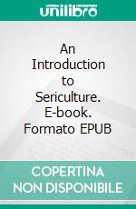 An Introduction to Sericulture. E-book. Formato EPUB ebook