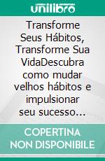 Transforme Seus Hábitos, Transforme Sua VidaDescubra como mudar velhos hábitos e impulsionar seu sucesso pessoal. E-book. Formato EPUB ebook