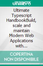 Ultimate Typescript HandbookBuild, scale and maintain Modern Web Applications with Typescript. E-book. Formato EPUB