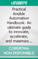 Practical Ansible Automation Handbook: An ultimate guide to innovate, accelerate, and maximize efficiency of IT infrastructure on Windows and Linux. E-book. Formato EPUB ebook
