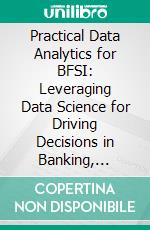 Practical Data Analytics for BFSI: Leveraging Data Science for Driving Decisions in Banking, Financial Services, and Insurance Operations. E-book. Formato EPUB ebook