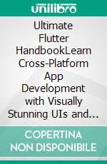 Ultimate Flutter HandbookLearn Cross-Platform App Development with Visually Stunning UIs and Real-World Projects. E-book. Formato EPUB