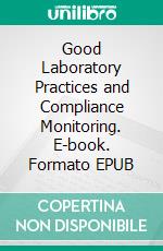 Good Laboratory Practices and Compliance Monitoring. E-book. Formato EPUB ebook di Trupti Patil-Dongare