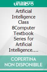 Artificial Intelligence Class 8Computer Textbook Series for Artificial Intelligence. E-book. Formato EPUB ebook di Geeta Zunjani