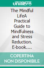 The Mindful LifeA Practical Guide to Mindfulness and Stress Reduction. E-book. Formato EPUB ebook