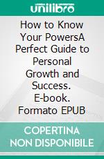 How to Know Your PowersA Perfect Guide to Personal Growth and Success. E-book. Formato EPUB ebook di Ranjot Singh Chahal