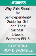 Why Girls Should be Self-DependentA Guide for Girls and Their Success. E-book. Formato EPUB ebook di Amanpreet Kaur