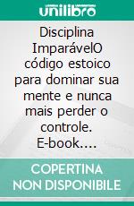 Disciplina ImparávelO código estoico para dominar sua mente e nunca mais perder o controle. E-book. Formato EPUB ebook