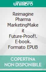 Reimagine Pharma MarketingMake it Future-Proof!. E-book. Formato EPUB