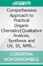 Comperhensive Approach to Practical Organic Chemistry(Qualitative Analysis, Synthesis and UV, IR, NMR &amp; MS Spectral Identification). E-book. Formato EPUB ebook