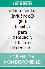 o Domínio Da InfluênciaO guia definitivo para persuadir, liderar e influenciar pessoas. E-book. Formato EPUB ebook