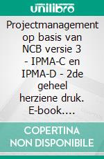 Projectmanagement op basis van NCB versie 3 - IPMA-C en IPMA-D - 2de geheel herziene druk. E-book. Formato EPUB ebook