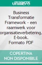 Business Transformatie Framework - een raamwerk voor organisatieverbetering. E-book. Formato PDF ebook