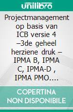 Projectmanagement op basis van ICB versie 4 –3de geheel herziene druk – IPMA B, IPMA C, IPMA-D , IPMA PMO. E-book. Formato PDF ebook