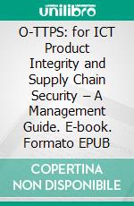 O-TTPS: for ICT Product Integrity and Supply Chain Security – A Management Guide. E-book. Formato EPUB ebook