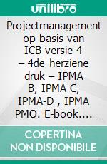 Projectmanagement op basis van ICB versie 4 – 4de herziene druk – IPMA B, IPMA C, IPMA-D , IPMA PMO. E-book. Formato PDF ebook