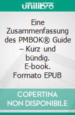 Eine Zusammenfassung des PMBOK® Guide – Kurz und bündig. E-book. Formato EPUB ebook