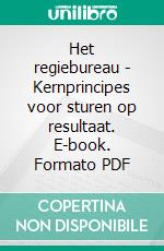 Het regiebureau - Kernprincipes voor sturen op resultaat. E-book. Formato PDF ebook