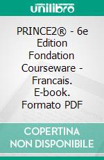 PRINCE2® - 6e Edition Fondation Courseware - Francais. E-book. Formato PDF ebook