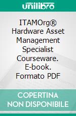 ITAMOrg® Hardware Asset Management Specialist Courseware. E-book. Formato PDF ebook