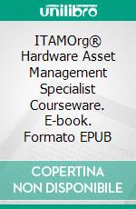 ITAMOrg® Hardware Asset Management Specialist Courseware. E-book. Formato EPUB ebook