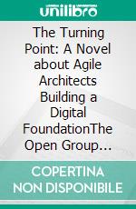 The Turning Point: A Novel about Agile Architects Building a Digital FoundationThe Open Group Series. E-book. Formato PDF ebook