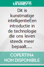 Dit is kunstmatige intelligentieEen introductie in de technologie die ons leven steeds meer bepaalt. E-book. Formato EPUB ebook