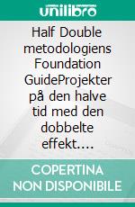 Half Double metodologiens Foundation GuideProjekter på den halve tid med den dobbelte effekt. E-book. Formato PDF ebook