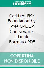 Certified PM² Foundation by PM² GROUP Courseware. E-book. Formato PDF ebook