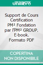 Support de Cours Certification PM² Fondation par l’PM² GROUP. E-book. Formato PDF ebook