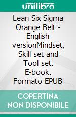 Lean Six Sigma Orange Belt - English versionMindset, Skill set and Tool set. E-book. Formato EPUB ebook