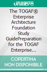 The TOGAF® Enterprise Architecture Foundation Study GuidePreparation for the TOGAF Enterprise Architecture Part 1 Examination. E-book. Formato PDF ebook