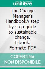 The Change Manager's HandbookA step by step guide to sustainable change. E-book. Formato PDF ebook