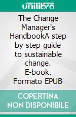 The Change Manager's HandbookA step by step guide to sustainable change. E-book. Formato EPUB ebook