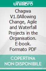 Chagwa V1.0Allowing Change, Agile and Waterfall Projects in the Organisation. E-book. Formato PDF ebook