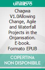 Chagwa V1.0Allowing Change, Agile and Waterfall Projects in the Organisation. E-book. Formato EPUB ebook