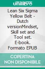 Lean Six Sigma Yellow Belt  - Dutch versionMindset, Skill set and Tool set. E-book. Formato EPUB ebook