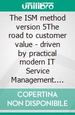 The ISM method version 5The road to customer value - driven by practical modern IT Service Management. E-book. Formato PDF ebook
