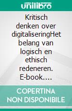 Kritisch denken over digitaliseringHet belang van logisch en ethisch redeneren. E-book. Formato EPUB ebook