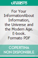 For Your InformationAbout Information, the Universe and the Modern Age. E-book. Formato PDF ebook