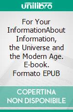 For Your InformationAbout Information, the Universe and the Modern Age. E-book. Formato EPUB ebook