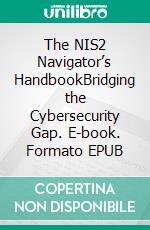 The NIS2 Navigator’s HandbookBridging the Cybersecurity Gap. E-book. Formato EPUB ebook