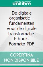 De digitale organisatie – fundamenten voor de digitale transformatie. E-book. Formato PDF ebook