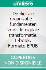 De digitale organisatie – fundamenten voor de digitale transformatie. E-book. Formato EPUB ebook