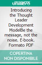 Introducing the Thought Leader Development ModelBe the message, not the noise. E-book. Formato PDF ebook