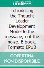 Introducing the Thought Leader Development ModelBe the message, not the noise. E-book. Formato EPUB ebook