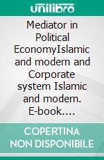Mediator in Political EconomyIslamic and modern and Corporate system Islamic and modern. E-book. Formato EPUB ebook
