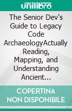 The Senior Dev's Guide to Legacy Code ArchaeologyActually Reading, Mapping, and Understanding Ancient Codebases Without Losing Your Mind. E-book. Formato EPUB ebook